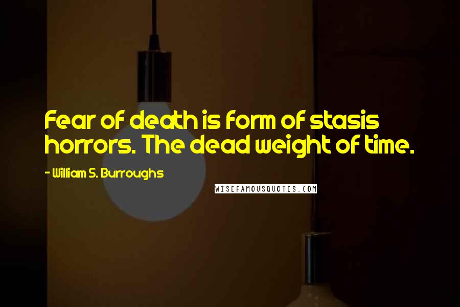 William S. Burroughs Quotes: Fear of death is form of stasis horrors. The dead weight of time.