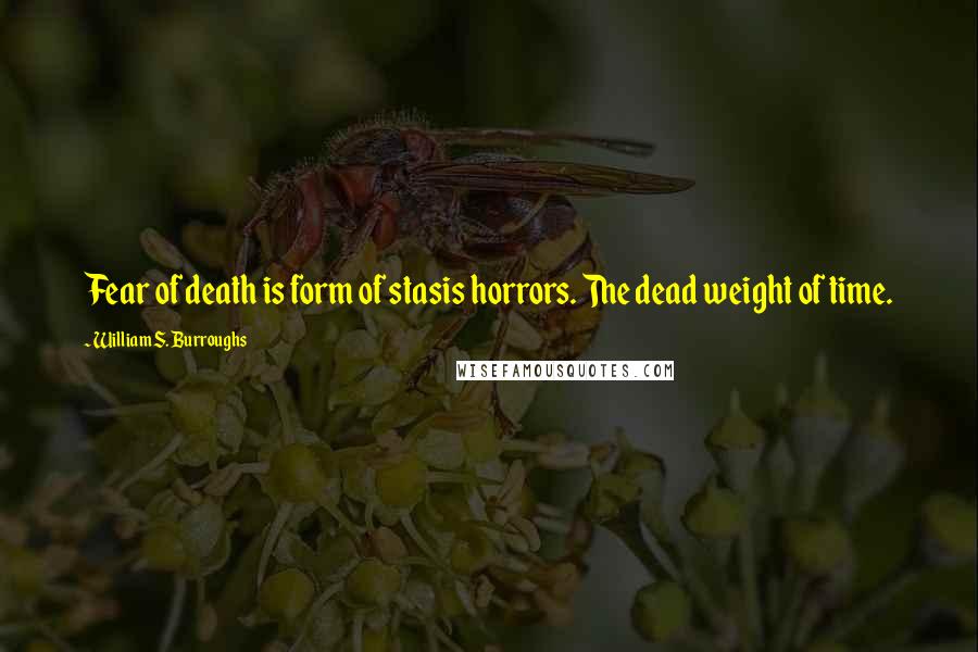 William S. Burroughs Quotes: Fear of death is form of stasis horrors. The dead weight of time.