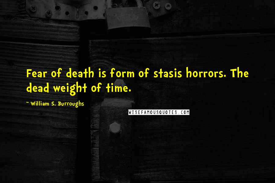 William S. Burroughs Quotes: Fear of death is form of stasis horrors. The dead weight of time.