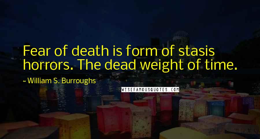 William S. Burroughs Quotes: Fear of death is form of stasis horrors. The dead weight of time.