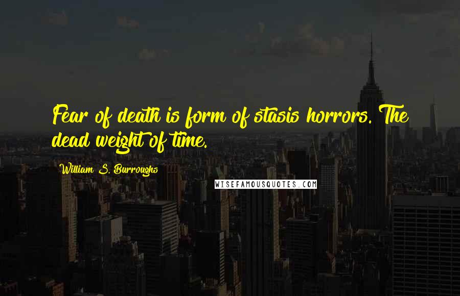 William S. Burroughs Quotes: Fear of death is form of stasis horrors. The dead weight of time.