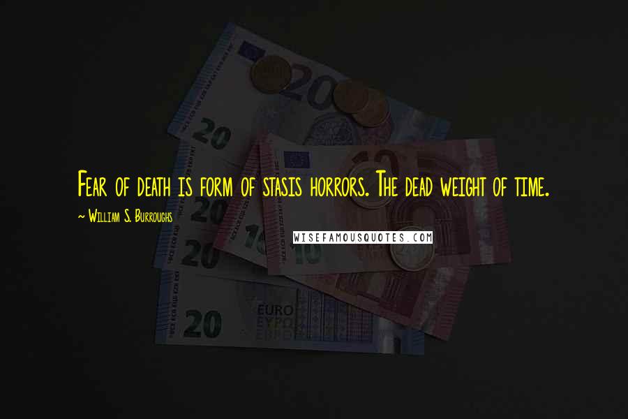William S. Burroughs Quotes: Fear of death is form of stasis horrors. The dead weight of time.