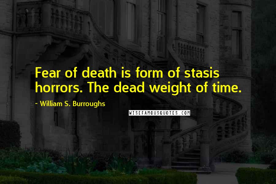 William S. Burroughs Quotes: Fear of death is form of stasis horrors. The dead weight of time.