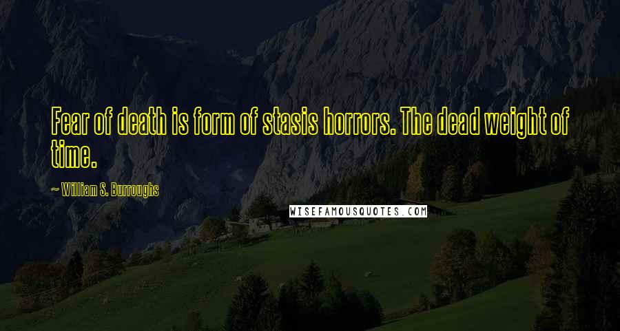 William S. Burroughs Quotes: Fear of death is form of stasis horrors. The dead weight of time.
