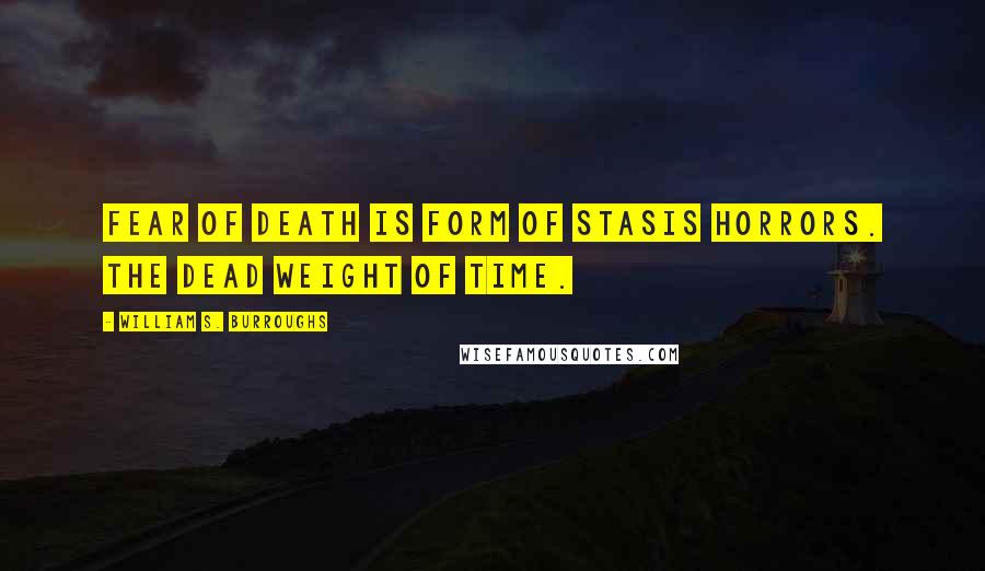 William S. Burroughs Quotes: Fear of death is form of stasis horrors. The dead weight of time.