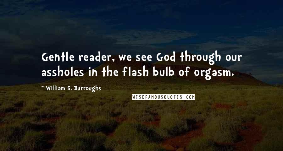William S. Burroughs Quotes: Gentle reader, we see God through our assholes in the flash bulb of orgasm.