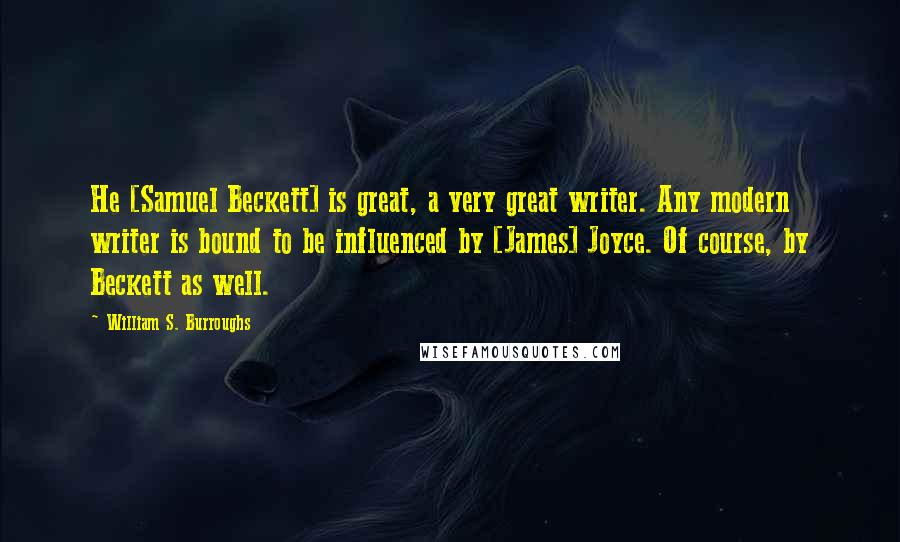 William S. Burroughs Quotes: He [Samuel Beckett] is great, a very great writer. Any modern writer is bound to be influenced by [James] Joyce. Of course, by Beckett as well.