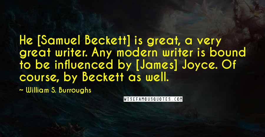 William S. Burroughs Quotes: He [Samuel Beckett] is great, a very great writer. Any modern writer is bound to be influenced by [James] Joyce. Of course, by Beckett as well.