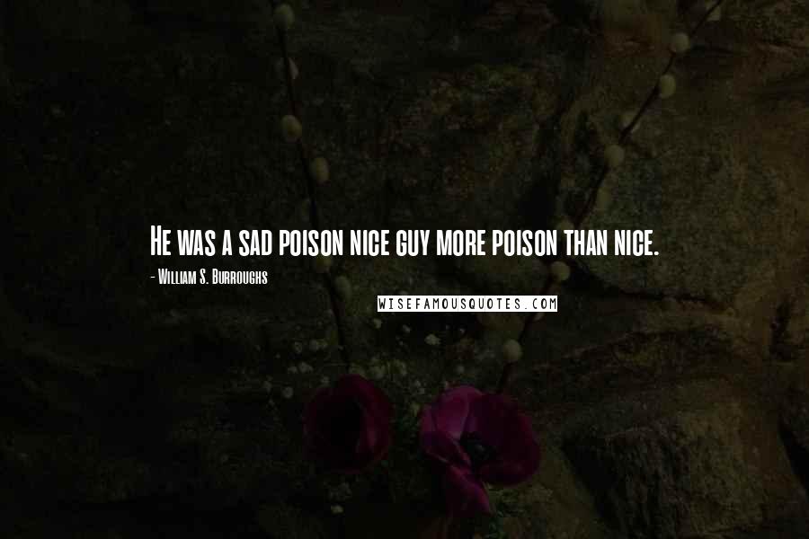 William S. Burroughs Quotes: He was a sad poison nice guy more poison than nice.