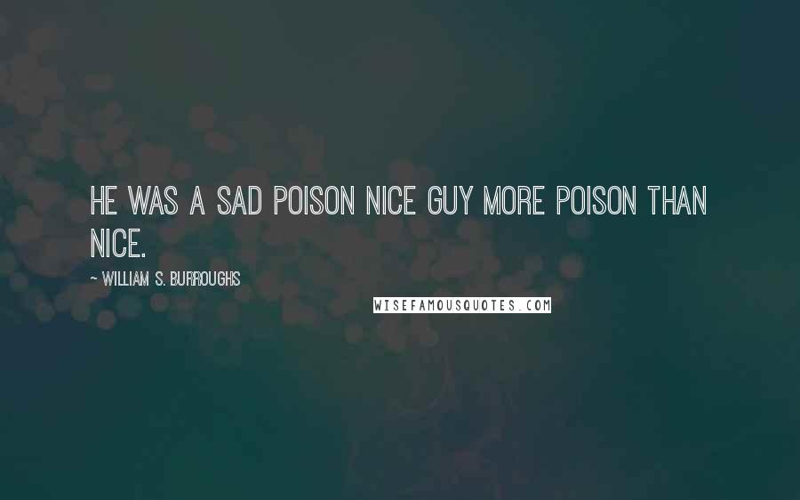 William S. Burroughs Quotes: He was a sad poison nice guy more poison than nice.