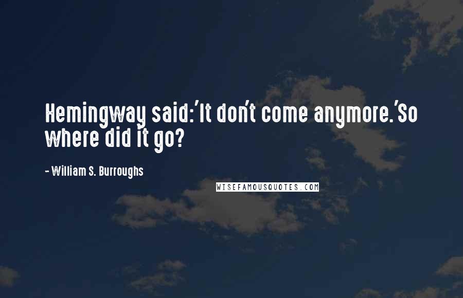 William S. Burroughs Quotes: Hemingway said:'It don't come anymore.'So where did it go?