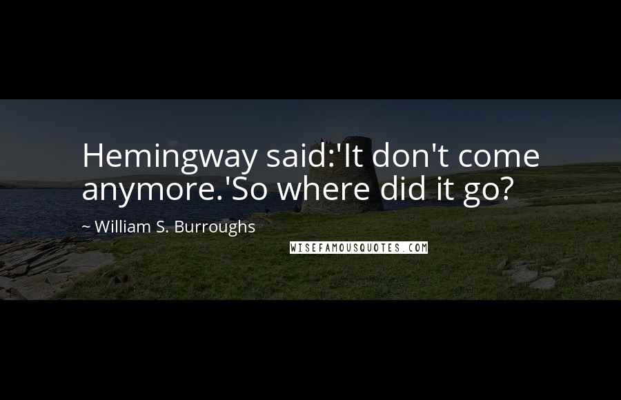 William S. Burroughs Quotes: Hemingway said:'It don't come anymore.'So where did it go?