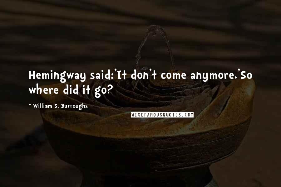 William S. Burroughs Quotes: Hemingway said:'It don't come anymore.'So where did it go?