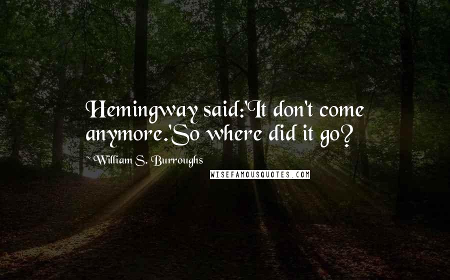 William S. Burroughs Quotes: Hemingway said:'It don't come anymore.'So where did it go?