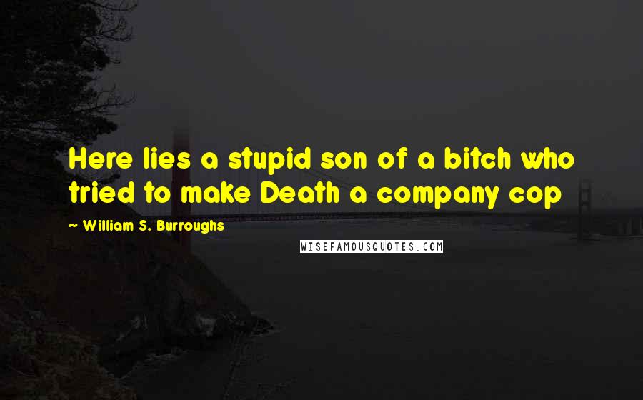 William S. Burroughs Quotes: Here lies a stupid son of a bitch who tried to make Death a company cop