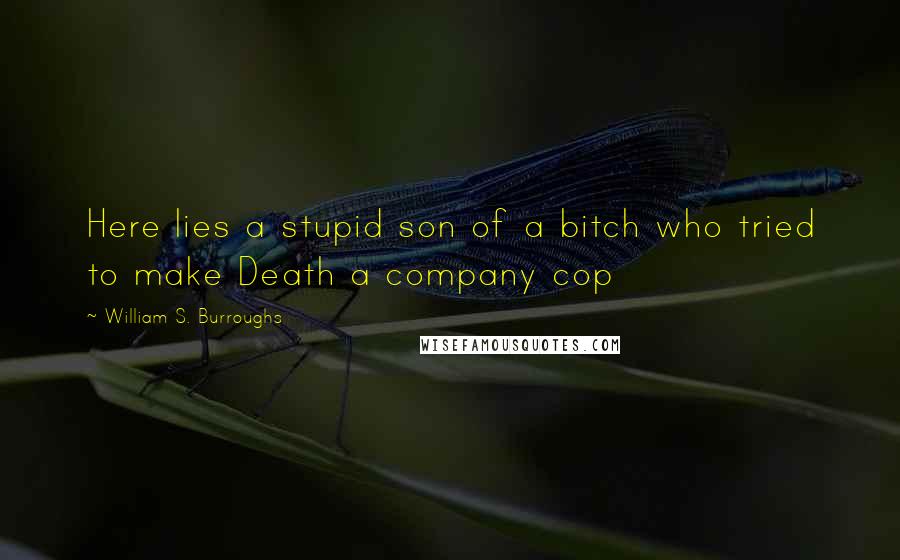 William S. Burroughs Quotes: Here lies a stupid son of a bitch who tried to make Death a company cop