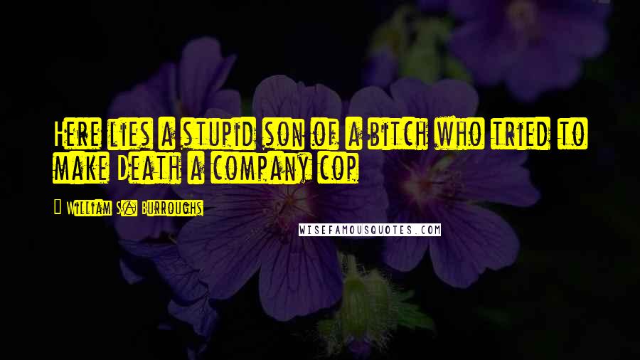 William S. Burroughs Quotes: Here lies a stupid son of a bitch who tried to make Death a company cop