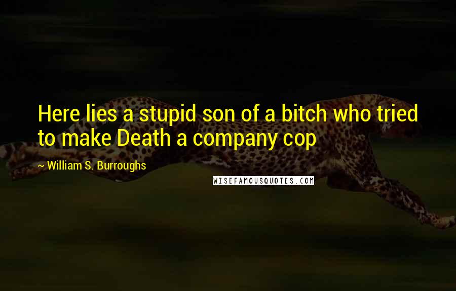 William S. Burroughs Quotes: Here lies a stupid son of a bitch who tried to make Death a company cop