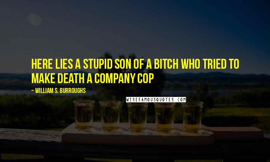 William S. Burroughs Quotes: Here lies a stupid son of a bitch who tried to make Death a company cop