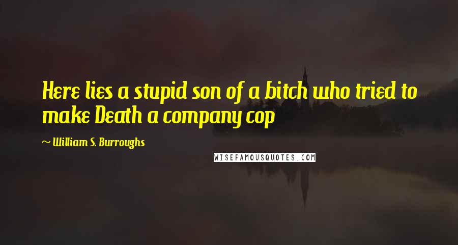 William S. Burroughs Quotes: Here lies a stupid son of a bitch who tried to make Death a company cop