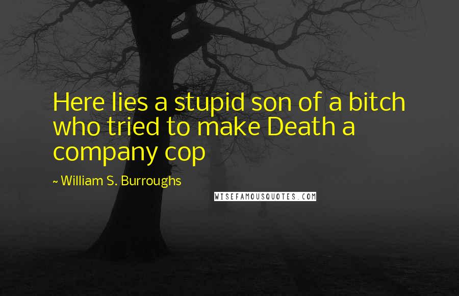 William S. Burroughs Quotes: Here lies a stupid son of a bitch who tried to make Death a company cop