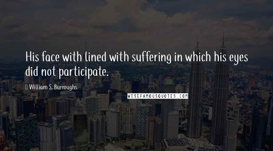 William S. Burroughs Quotes: His face with lined with suffering in which his eyes did not participate.