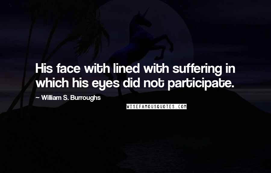 William S. Burroughs Quotes: His face with lined with suffering in which his eyes did not participate.