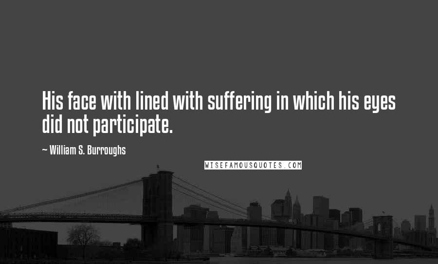 William S. Burroughs Quotes: His face with lined with suffering in which his eyes did not participate.