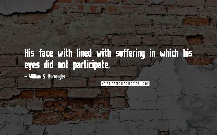 William S. Burroughs Quotes: His face with lined with suffering in which his eyes did not participate.