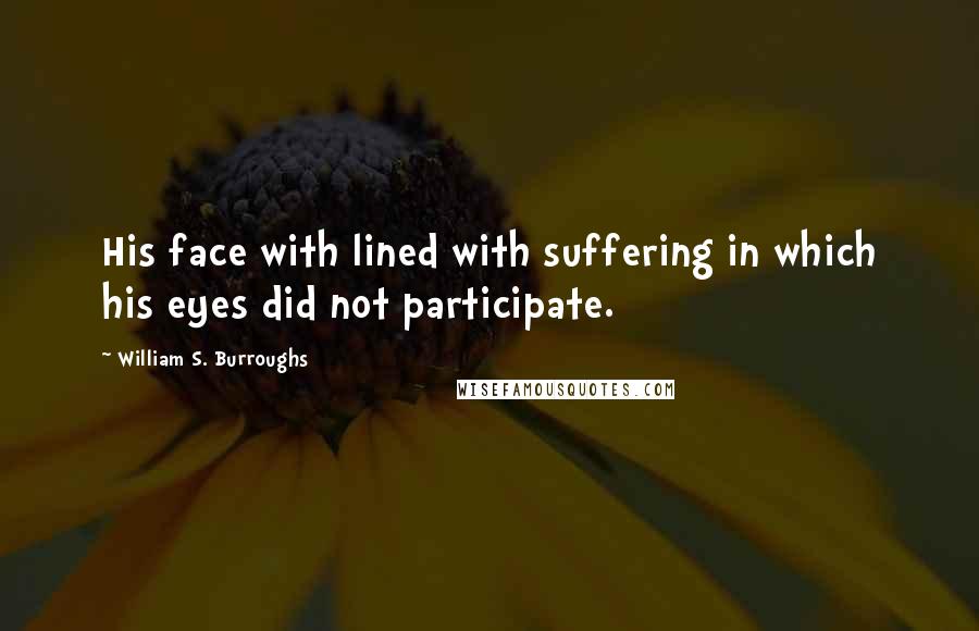 William S. Burroughs Quotes: His face with lined with suffering in which his eyes did not participate.