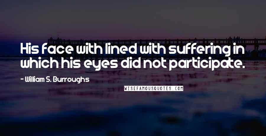 William S. Burroughs Quotes: His face with lined with suffering in which his eyes did not participate.