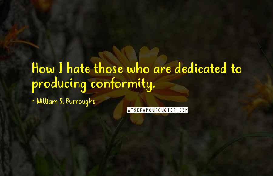 William S. Burroughs Quotes: How I hate those who are dedicated to producing conformity.