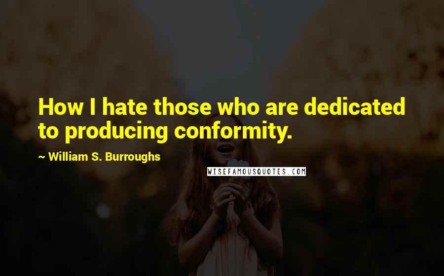 William S. Burroughs Quotes: How I hate those who are dedicated to producing conformity.
