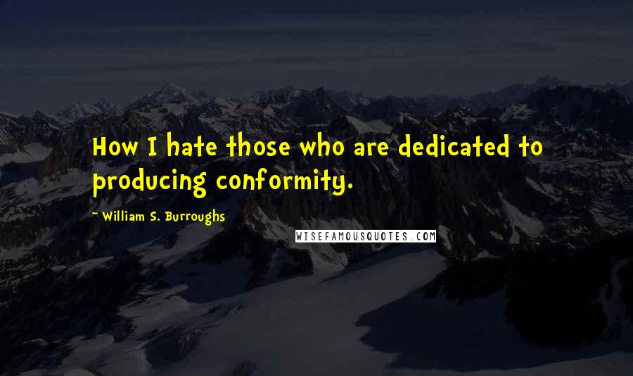 William S. Burroughs Quotes: How I hate those who are dedicated to producing conformity.