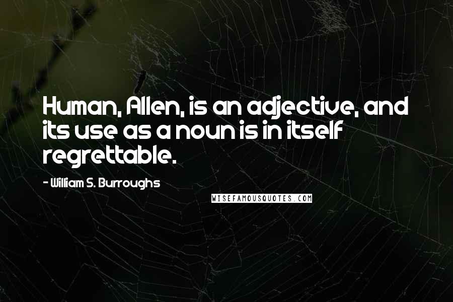 William S. Burroughs Quotes: Human, Allen, is an adjective, and its use as a noun is in itself regrettable.