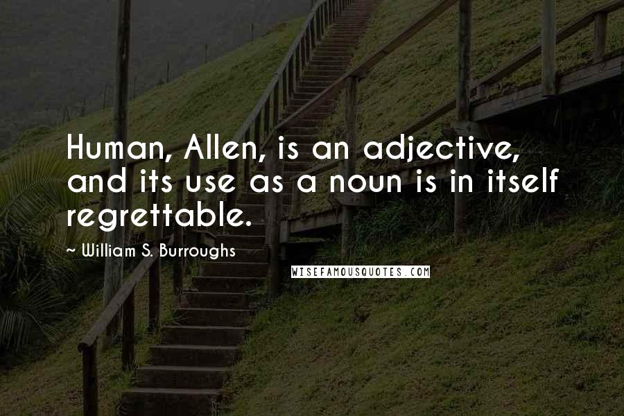 William S. Burroughs Quotes: Human, Allen, is an adjective, and its use as a noun is in itself regrettable.