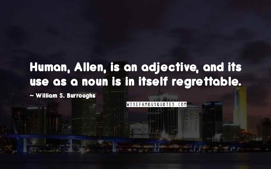 William S. Burroughs Quotes: Human, Allen, is an adjective, and its use as a noun is in itself regrettable.