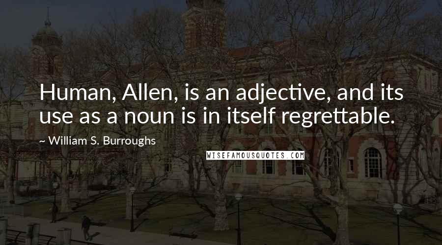 William S. Burroughs Quotes: Human, Allen, is an adjective, and its use as a noun is in itself regrettable.