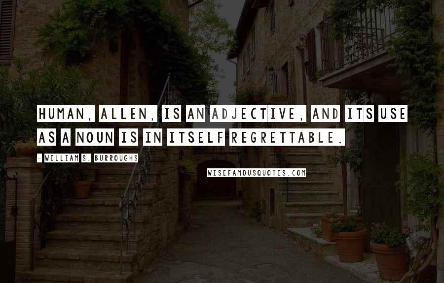 William S. Burroughs Quotes: Human, Allen, is an adjective, and its use as a noun is in itself regrettable.