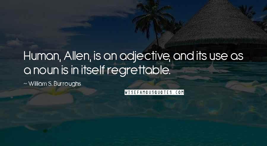 William S. Burroughs Quotes: Human, Allen, is an adjective, and its use as a noun is in itself regrettable.