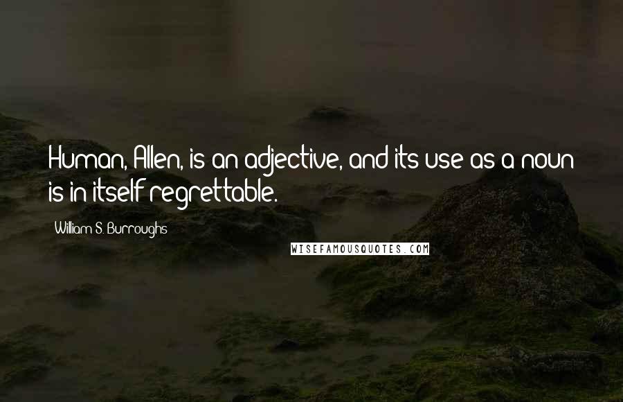 William S. Burroughs Quotes: Human, Allen, is an adjective, and its use as a noun is in itself regrettable.