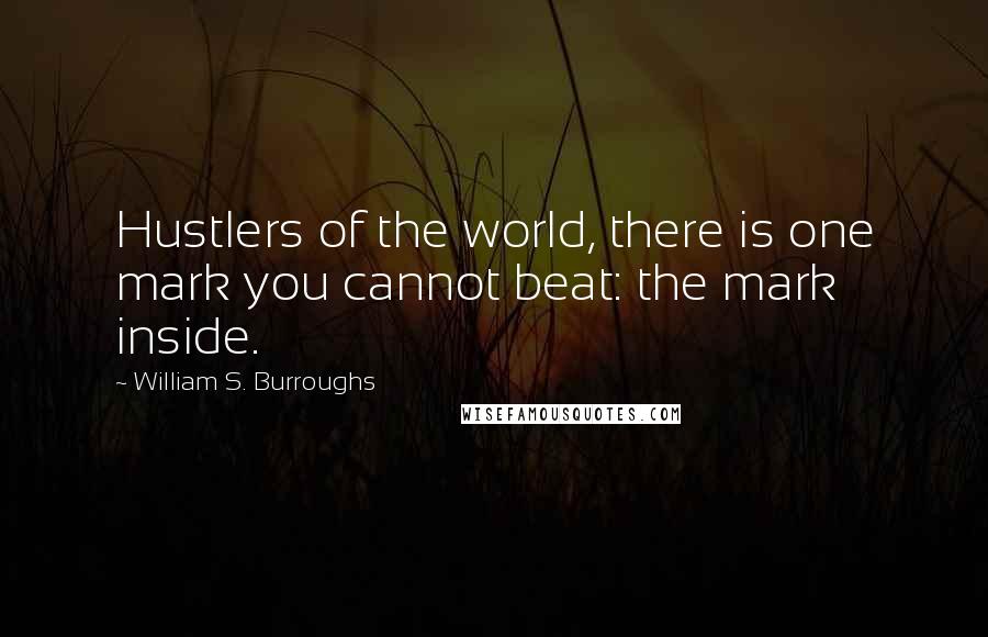 William S. Burroughs Quotes: Hustlers of the world, there is one mark you cannot beat: the mark inside.