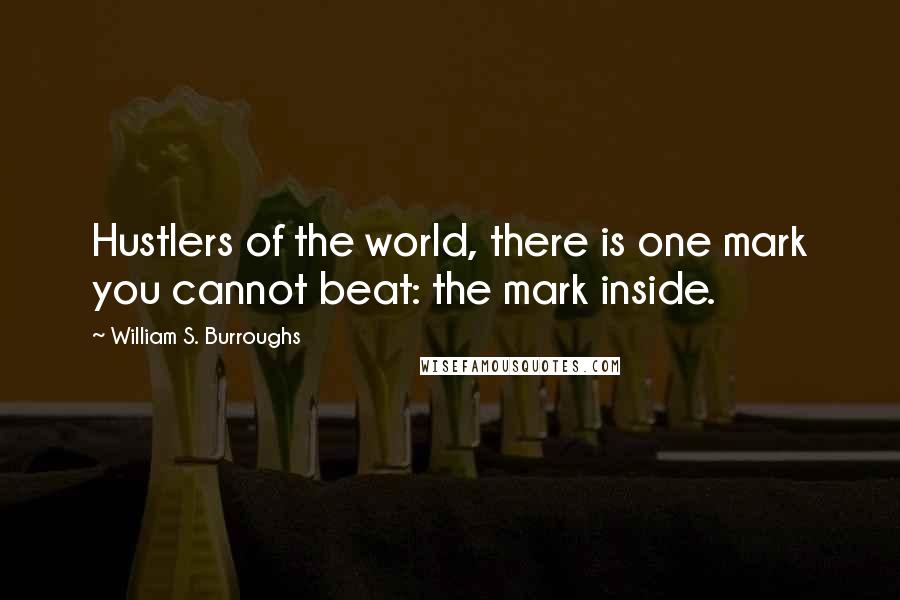 William S. Burroughs Quotes: Hustlers of the world, there is one mark you cannot beat: the mark inside.