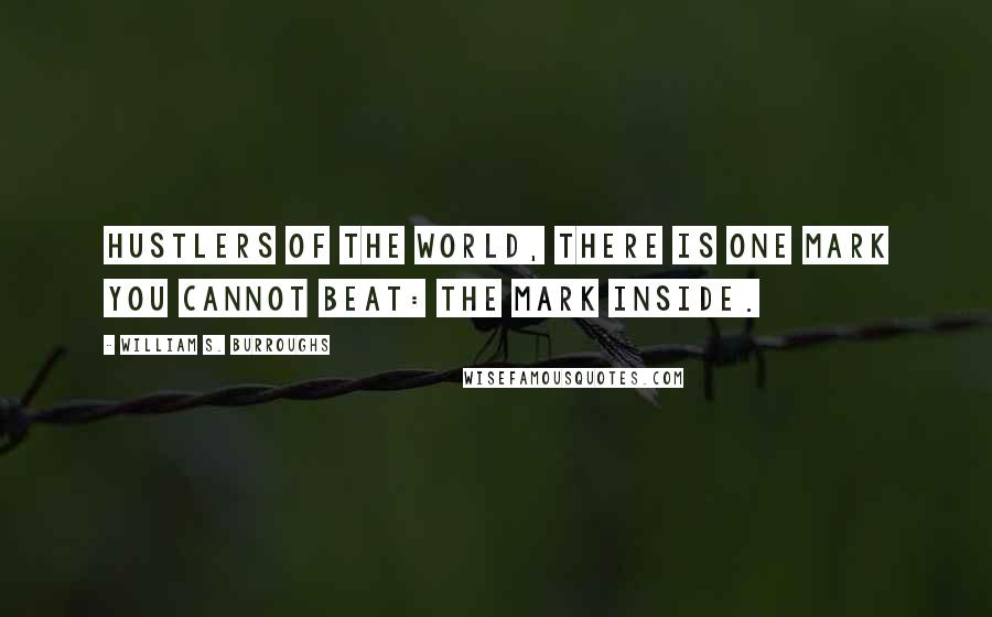 William S. Burroughs Quotes: Hustlers of the world, there is one mark you cannot beat: the mark inside.