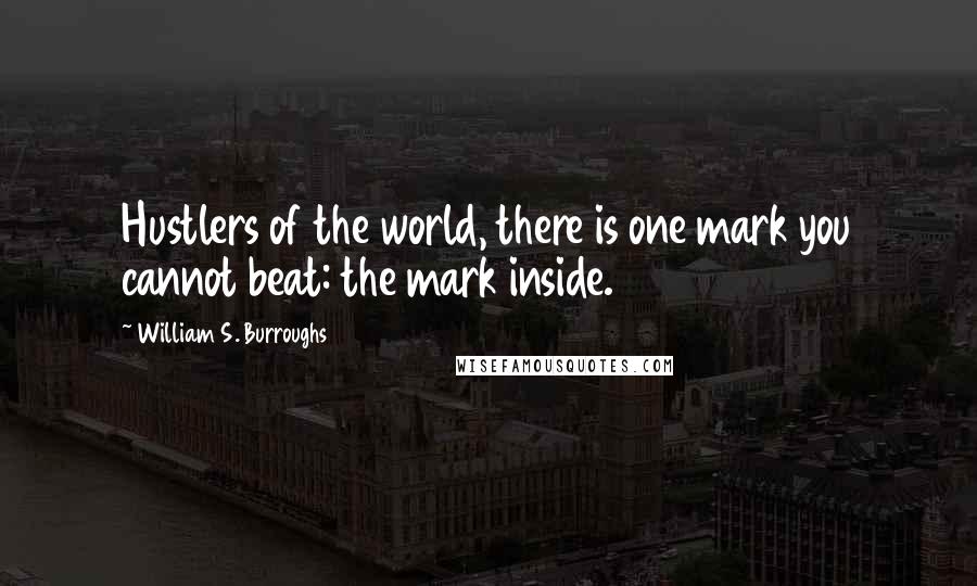 William S. Burroughs Quotes: Hustlers of the world, there is one mark you cannot beat: the mark inside.