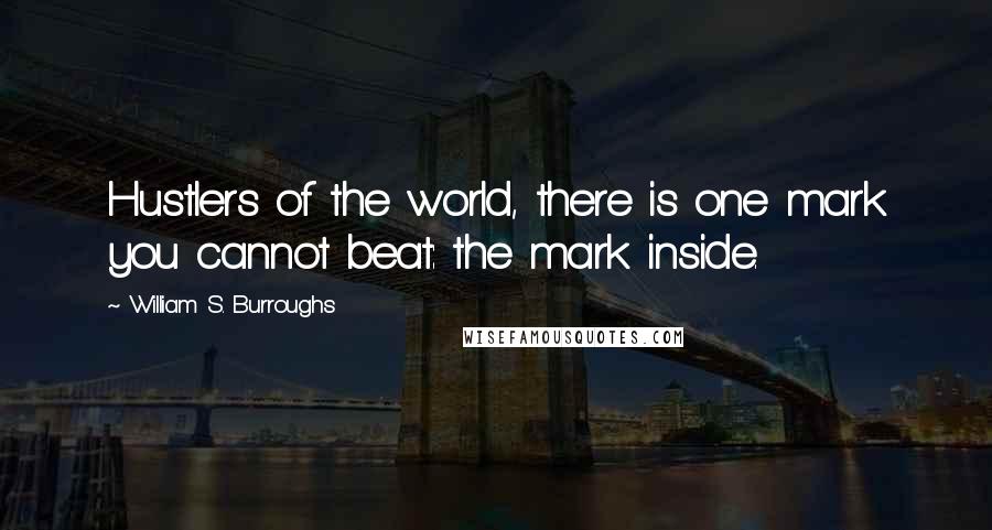 William S. Burroughs Quotes: Hustlers of the world, there is one mark you cannot beat: the mark inside.