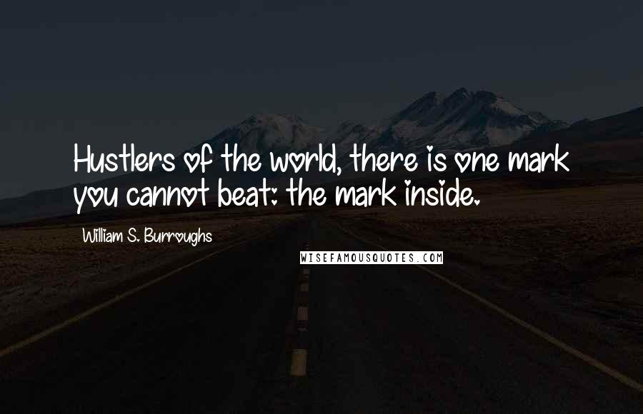 William S. Burroughs Quotes: Hustlers of the world, there is one mark you cannot beat: the mark inside.