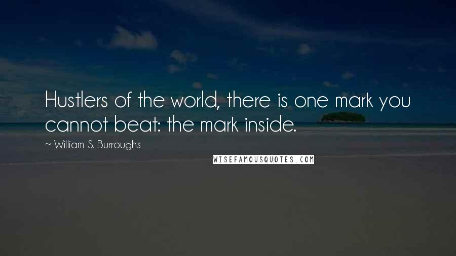 William S. Burroughs Quotes: Hustlers of the world, there is one mark you cannot beat: the mark inside.