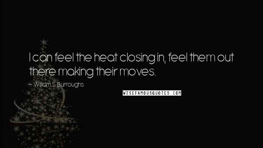 William S. Burroughs Quotes: I can feel the heat closing in, feel them out there making their moves.