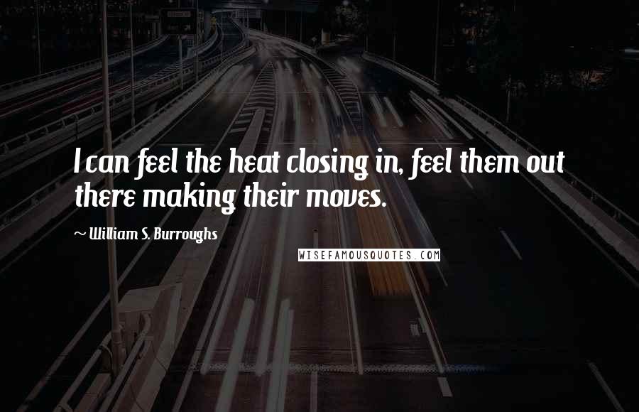 William S. Burroughs Quotes: I can feel the heat closing in, feel them out there making their moves.